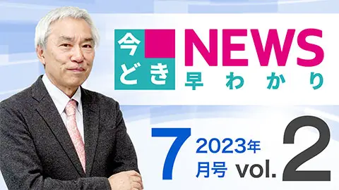 [2023年7月号 vol.2] 今どきニュース早わかり