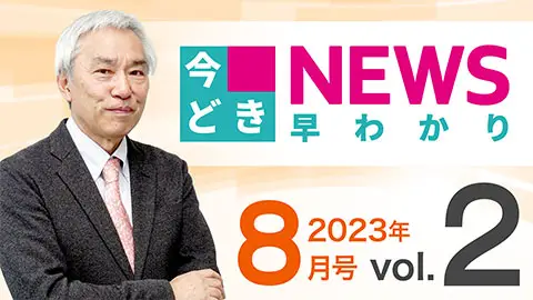 [2023年8月号 vol.2] 今どきニュース早わかり