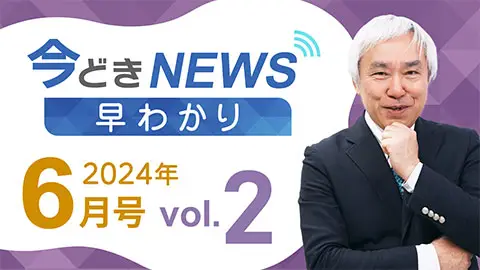 [2024年6月号 vol.2] 今どきニュース早わかり