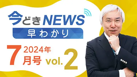 [2024年7月号 vol.2] 今どきニュース早わかり