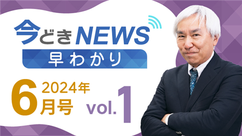 [2024年6月号 vol.1] 今どきニュース早わかり