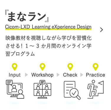 「まなラン」Cicom LXD (ラーニングエクスペリエンスデザイン) 複数のラーニングタッチポイントを組み合わせた自己啓発より高い学習効果をもたらすプログラム